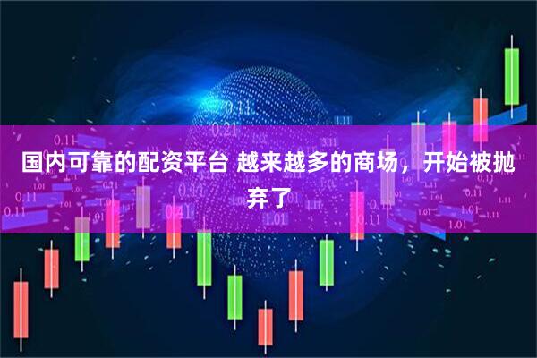 国内可靠的配资平台 越来越多的商场，开始被抛弃了
