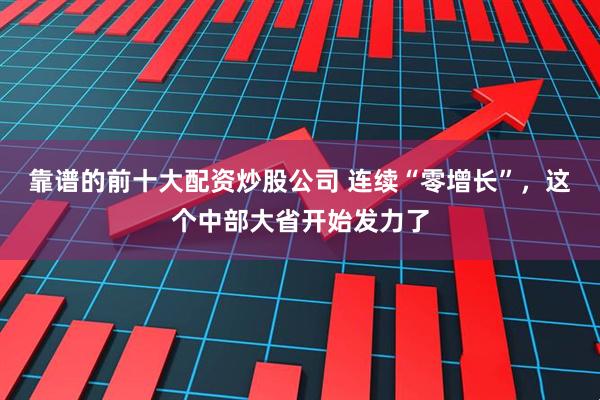 靠谱的前十大配资炒股公司 连续“零增长”，这个中部大省开始发力了
