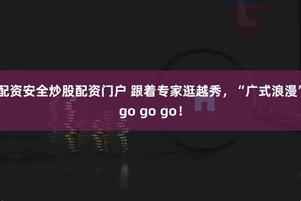 配资安全炒股配资门户 跟着专家逛越秀，“广式浪漫”go go go！