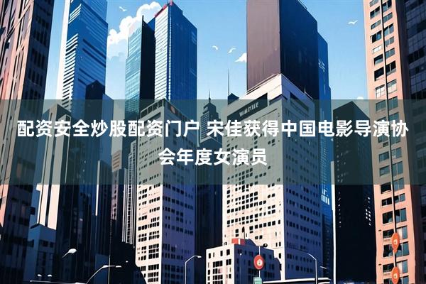 配资安全炒股配资门户 宋佳获得中国电影导演协会年度女演员