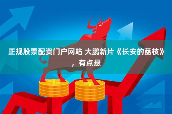 正规股票配资门户网站 大鹏新片《长安的荔枝》，有点悬