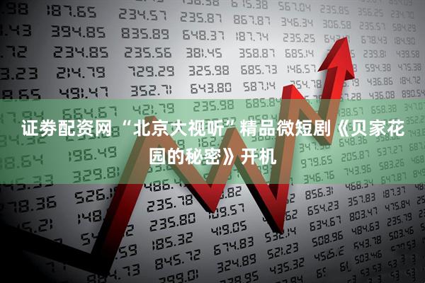 证劵配资网 “北京大视听”精品微短剧《贝家花园的秘密》开机
