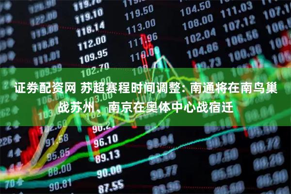 证劵配资网 苏超赛程时间调整: 南通将在南鸟巢战苏州、南京在奥体中心战宿迁