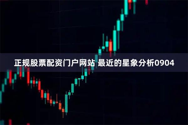 正规股票配资门户网站 最近的星象分析0904