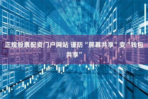 正规股票配资门户网站 谨防“屏幕共享”变“钱包共享”