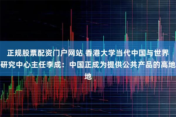 正规股票配资门户网站 香港大学当代中国与世界研究中心主任李成：中国正成为提供公共产品的高地