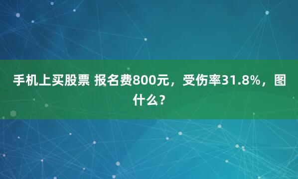 手机上买股票 报名费800元，受伤率31.8%，图什么？