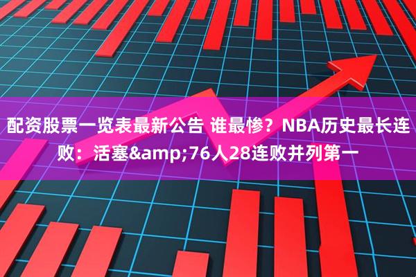 配资股票一览表最新公告 谁最惨？NBA历史最长连败：活塞&76人28连败并列第一